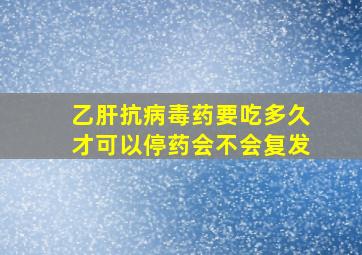 乙肝抗病毒药要吃多久才可以停药会不会复发