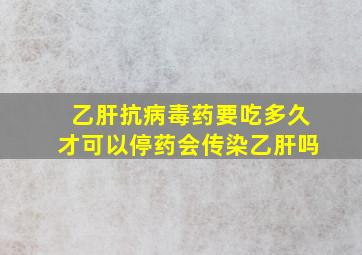 乙肝抗病毒药要吃多久才可以停药会传染乙肝吗