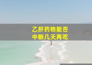 乙肝药物能否中断几天再吃