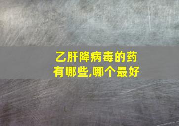 乙肝降病毒的药有哪些,哪个最好