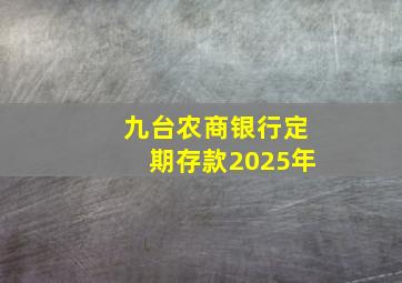 九台农商银行定期存款2025年