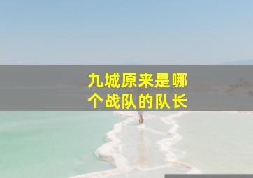 九城原来是哪个战队的队长