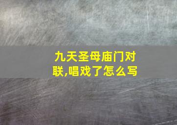 九天圣母庙门对联,唱戏了怎么写