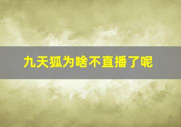 九天狐为啥不直播了呢