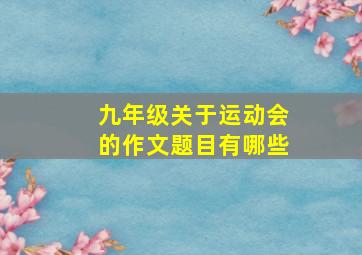 九年级关于运动会的作文题目有哪些