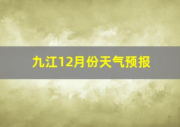 九江12月份天气预报