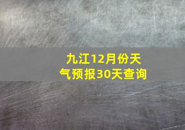 九江12月份天气预报30天查询