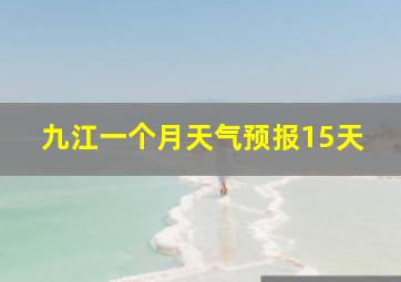 九江一个月天气预报15天