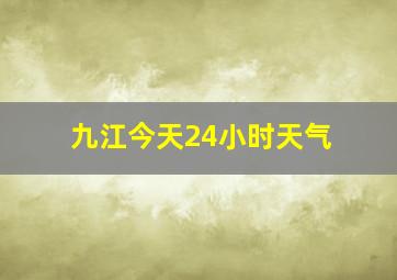 九江今天24小时天气