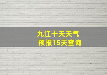 九江十天天气预报15天查询