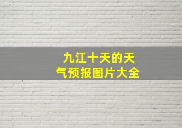 九江十天的天气预报图片大全