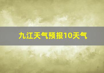 九江天气预报10天气