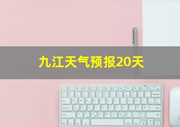 九江天气预报20天