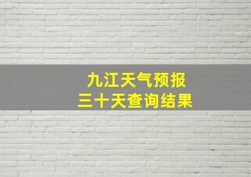 九江天气预报三十天查询结果