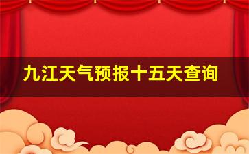 九江天气预报十五天查询