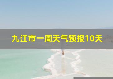 九江市一周天气预报10天