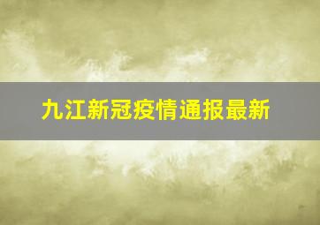 九江新冠疫情通报最新