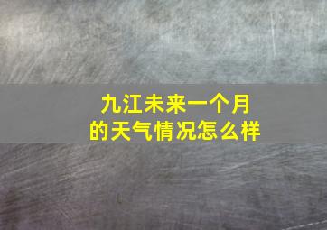 九江未来一个月的天气情况怎么样