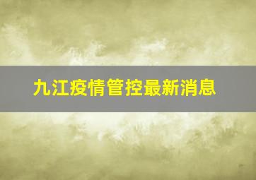 九江疫情管控最新消息