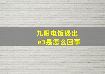 九阳电饭煲出e3是怎么回事