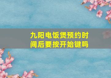 九阳电饭煲预约时间后要按开始键吗