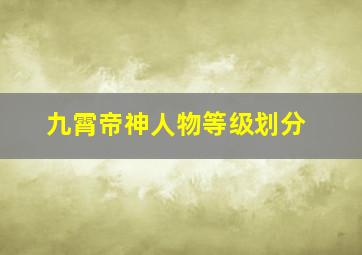 九霄帝神人物等级划分