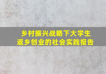 乡村振兴战略下大学生返乡创业的社会实践报告