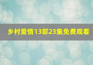 乡村爱情13部23集免费观看