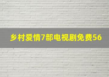 乡村爱情7部电视剧免费56