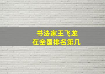 书法家王飞龙在全国排名第几