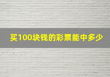 买100块钱的彩票能中多少