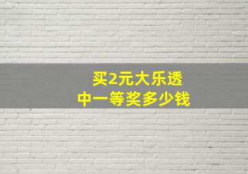 买2元大乐透中一等奖多少钱