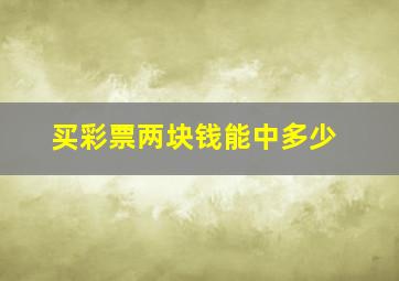 买彩票两块钱能中多少