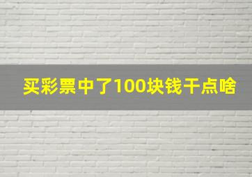 买彩票中了100块钱干点啥