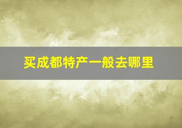 买成都特产一般去哪里