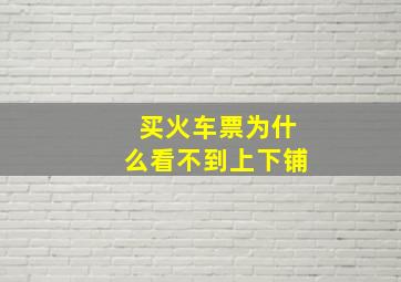 买火车票为什么看不到上下铺