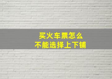 买火车票怎么不能选择上下铺