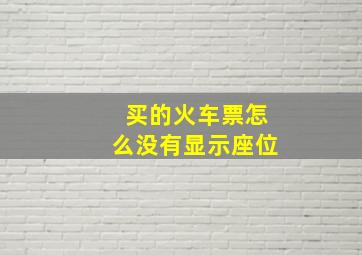 买的火车票怎么没有显示座位