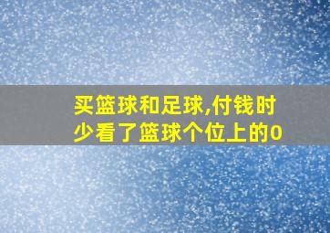 买篮球和足球,付钱时少看了篮球个位上的0