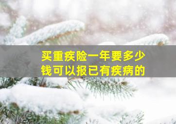 买重疾险一年要多少钱可以报已有疾病的