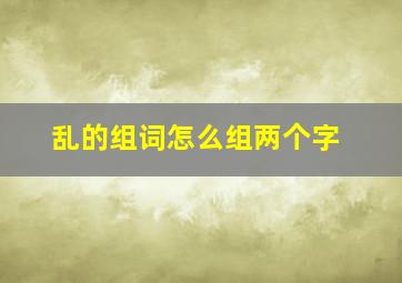 乱的组词怎么组两个字