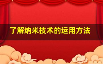 了解纳米技术的运用方法