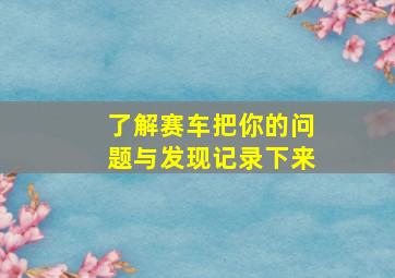 了解赛车把你的问题与发现记录下来