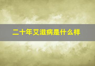 二十年艾滋病是什么样