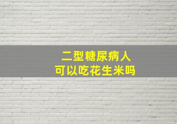 二型糖尿病人可以吃花生米吗