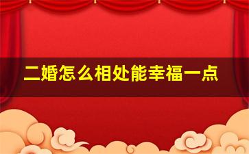 二婚怎么相处能幸福一点