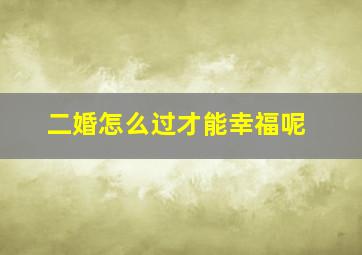 二婚怎么过才能幸福呢