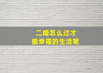 二婚怎么过才能幸福的生活呢