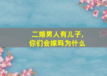 二婚男人有儿子,你们会嫁吗为什么