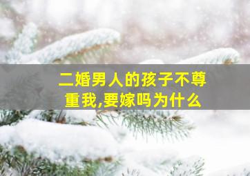 二婚男人的孩子不尊重我,要嫁吗为什么